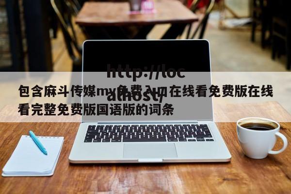 包含麻斗传媒mv免费入口在线看免费版在线看完整免费版国语版的词条